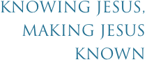 Knowing Jesus, Making Jesus Known